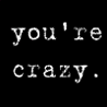 you_are_crazy