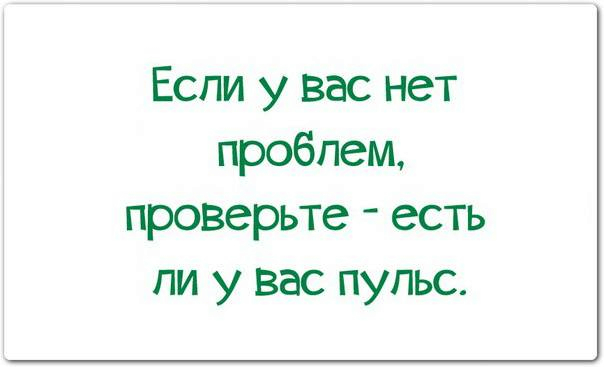 Нет проблем. Если у вас нет проблем проверьте есть ли у вас пульс. Если у вас нет проблем проверьте есть ли у вас пульс картинки. Картинки с юмором если у вас нет проблем, проверьте у себя пульс.