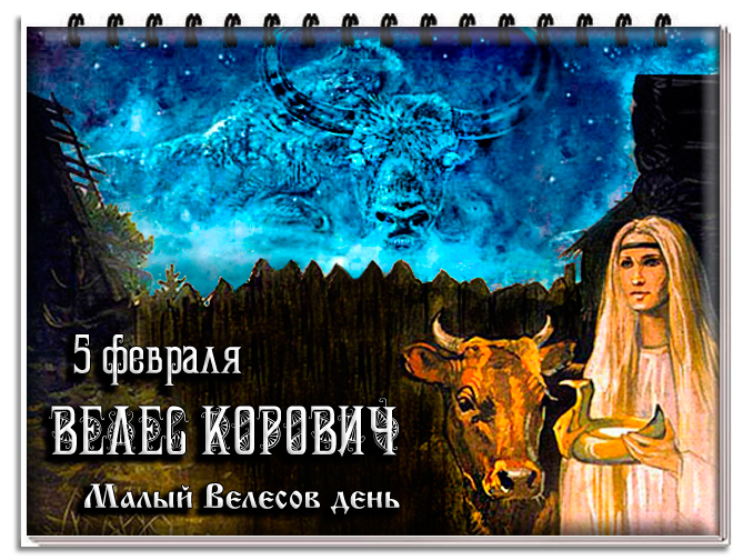 Велесовы дни. 5 Февраля Велес Корович. Велес Корович (или Велес коровятник). 11 Февраля праздник славян. Малый Велесов день.