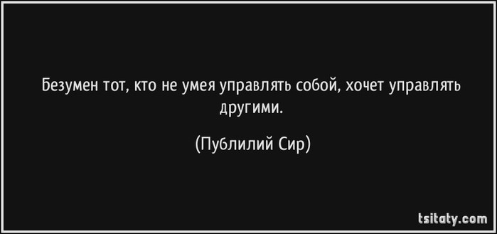 Хочешь управлять. Публий сир цитаты. Безумен тот кто не умея управлять собой хочет управлять другими. Безумен тот кто не умеет управлять собой хочет управлять другими. Безумен тот кто не умея управлять собой пример из жизни.