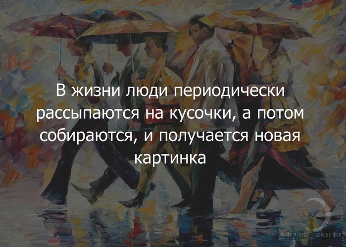 Потом соберешься. В жизни люди периодически рассыпаются. Человек иногда рассыпается на кусочки. Люди периодически рассыпаются на кусочки а потом собираются. Открытка:в жизни люди иногда рассыпаются на кусочки....