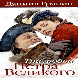 Любовь петра. Три любви Петра Великого. Три любви Петра Великого книга. Три любви Петра Великого Даниил Гранин. О книге Гранина три любви Петра Великого.