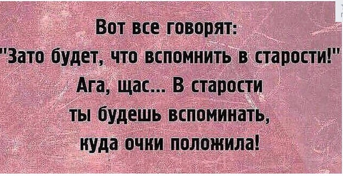 Есть что вспомнить. Зато будет что в старости вспомнить. Зато есть что вспомнить. Зато будет что вспомнить в старости а в старости. Зато есть что в старости вспомнить.