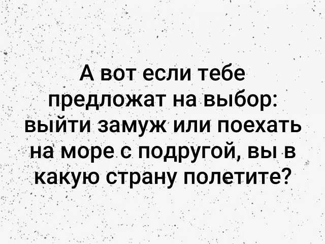 Выбери выход. Если тебе предложат выйти замуж или поехать на море с подругой. Вот если тебе предложат на выбор выйти замуж или поехать. А вот если тебе предложат на выбор выйти замуж или поехать на море. Вот если тебе предложат на выбор выйти замуж.